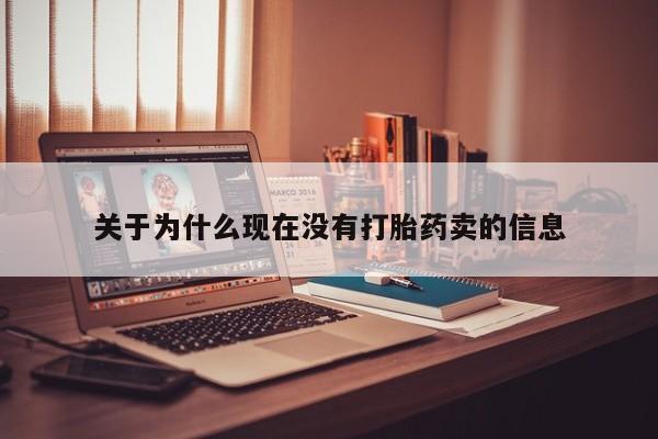 打胎药哪里能买到意外怀孕咨询关于为什么现在没有打胎药卖的信息