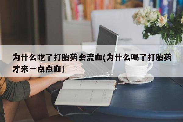 打胎药哪里能买到意外怀孕咨询为什么吃了打胎药会流血(为什么喝了打胎药才来一点点血)