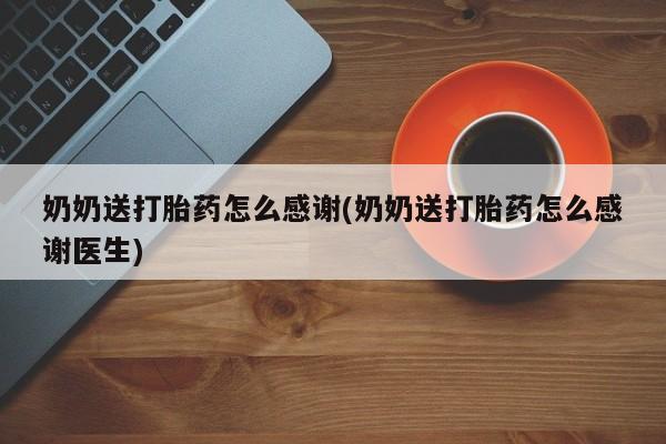 打胎药哪里能买到意外怀孕咨询奶奶送打胎药怎么感谢(奶奶送打胎药怎么感谢医生)