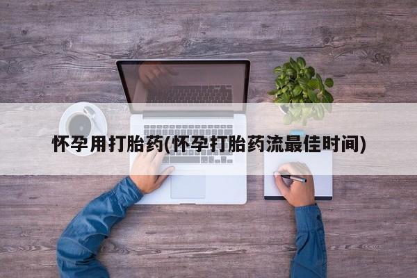 打胎药哪里能买到意外怀孕咨询怀孕用打胎药(怀孕打胎药流最佳时间)