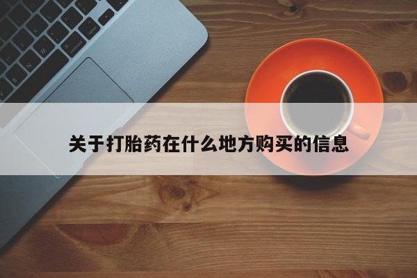 打胎药哪里能买到意外怀孕咨询关于打胎药在什么地方购买的信息