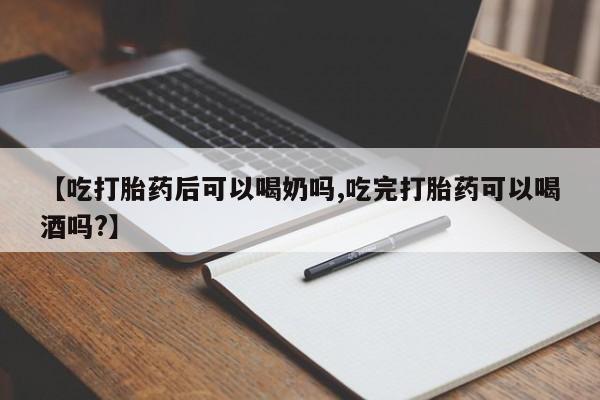 打胎药哪里能买到意外怀孕咨询【吃打胎药后可以喝奶吗,吃完打胎药可以喝酒吗?】