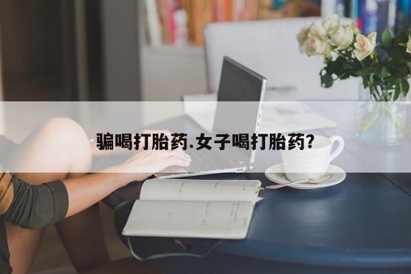 打胎药哪里能买到意外怀孕咨询骗喝打胎药.女子喝打胎药？