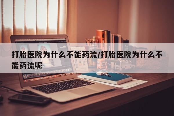打胎药哪里能买到意外怀孕咨询打胎医院为什么不能药流/打胎医院为什么不能药流呢
