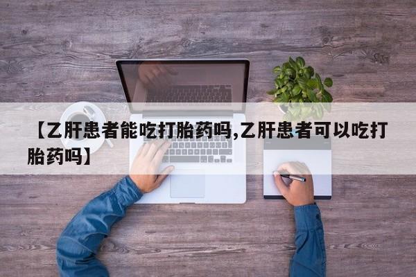 打胎药哪里能买到意外怀孕咨询【乙肝患者能吃打胎药吗,乙肝患者可以吃打胎药吗】