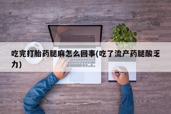 打胎药哪里能买到意外怀孕咨询吃完打胎药腿麻怎么回事(吃了流产药腿酸乏力)