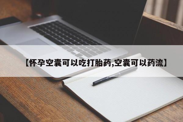 打胎药哪里能买到意外怀孕咨询【怀孕空囊可以吃打胎药,空囊可以药流】