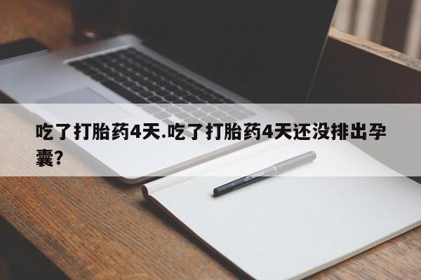 打胎药哪里能买到意外怀孕咨询吃了打胎药4天.吃了打胎药4天还没排出孕囊？