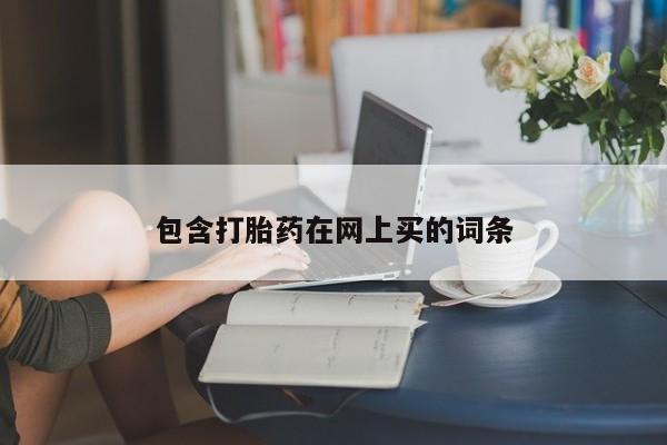 打胎药哪里能买到意外怀孕咨询包含打胎药在网上买的词条