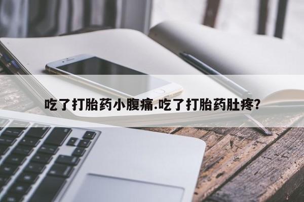 打胎药哪里能买到意外怀孕咨询吃了打胎药小腹痛.吃了打胎药肚疼？