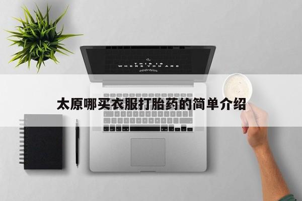 打胎药哪里能买到意外怀孕咨询太原哪买衣服打胎药的简单介绍