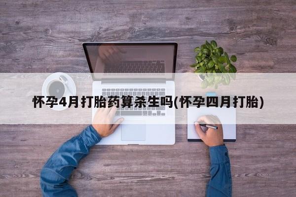 打胎药哪里能买到意外怀孕咨询怀孕4月打胎药算杀生吗(怀孕四月打胎)