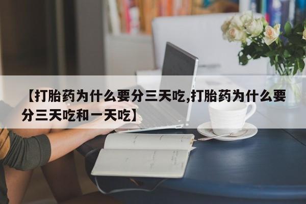 打胎药哪里能买到意外怀孕咨询【打胎药为什么要分三天吃,打胎药为什么要分三天吃和一天吃】