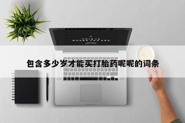 打胎药哪里能买到意外怀孕咨询包含多少岁才能买打胎药呢呢的词条