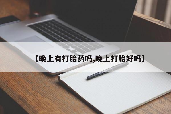 打胎药哪里能买到意外怀孕咨询【晚上有打胎药吗,晚上打胎好吗】