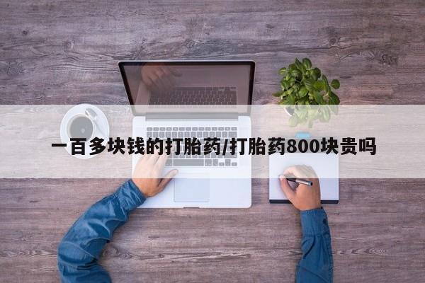 打胎药哪里能买到意外怀孕咨询一百多块钱的打胎药/打胎药800块贵吗