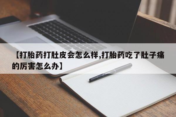 打胎药哪里能买到意外怀孕咨询【打胎药打肚皮会怎么样,打胎药吃了肚子痛的厉害怎么办】