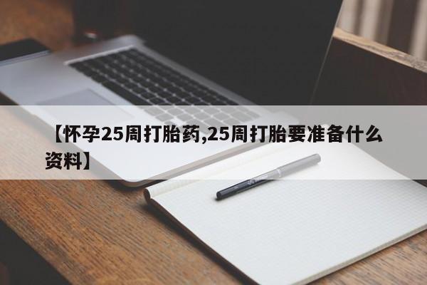 打胎药哪里能买到意外怀孕咨询【怀孕25周打胎药,25周打胎要准备什么资料】