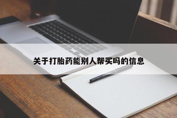 打胎药哪里能买到意外怀孕咨询关于打胎药能别人帮买吗的信息